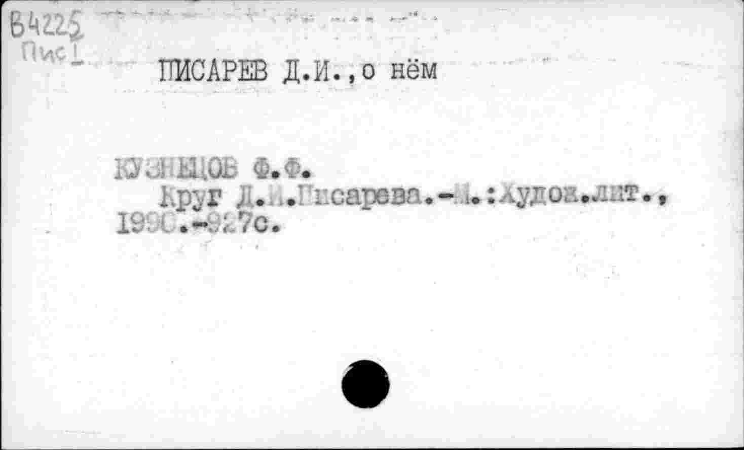 ﻿Пис1
ПИСАРЕВ Д.И.,о нём
вузнаюв ф.ф.
Круг ;. ..Писарева.- t. :Худоа.лит. t 19 ■ Л7с.